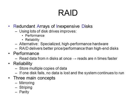 RAID Redundant Arrays of Inexpensive Disks –Using lots of disk drives improves: Performance Reliability –Alternative: Specialized, high-performance hardware.