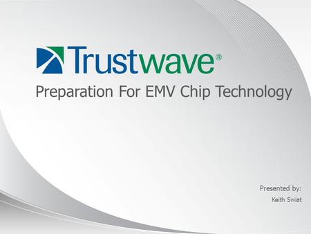 © 2012 Presented by: Preparation For EMV Chip Technology Keith Swiat.