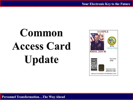 Your Electronic Key to the Future Personnel Transformation…The Way Ahead Keane, John M. Army Active Duty Expiration Date 2003OCT22 Pay Grade O10 Geneva.