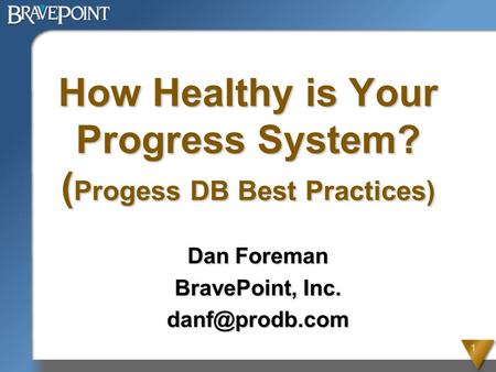 1 How Healthy is Your Progress System? ( Progess DB Best Practices) Dan Foreman BravePoint, Inc.