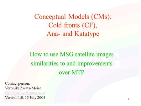 1 Conceptual Models (CMs): Cold fronts (CF), Ana- and Katatype How to use MSG satellite images similarities to and improvements over MTP Contact person: