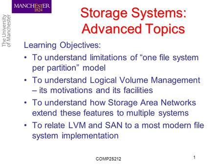 Storage Systems: Advanced Topics Learning Objectives: To understand limitations of “one file system per partition” model To understand Logical Volume Management.