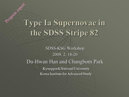 Type Ia Supernovae in the SDSS Stripe 82 SDSS-KSG Workshop 2008. 2. 18-20 Du-Hwan Han and Changbom Park Kyungpook National University Kyungpook National.