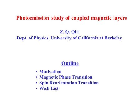 Photoemission study of coupled magnetic layers Z. Q. Qiu Dept. of Physics, University of California at Berkeley Outline Motivation Magnetic Phase Transition.