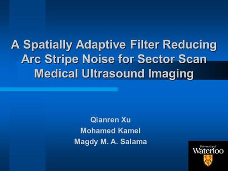 A Spatially Adaptive Filter Reducing Arc Stripe Noise for Sector Scan Medical Ultrasound Imaging Qianren Xu Mohamed Kamel Magdy M. A. Salama.