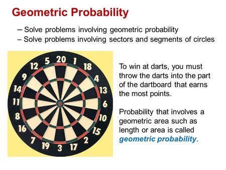 Geometric Probability – Solve problems involving geometric probability – Solve problems involving sectors and segments of circles To win at darts, you.