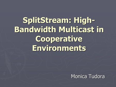 SplitStream: High- Bandwidth Multicast in Cooperative Environments Monica Tudora.