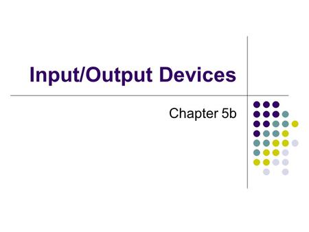 Input/Output Devices Chapter 5b. Input Allow input into computer Data Commands Responses Programs Most popular input devices are keyboard and mouse.