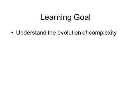Learning Goal Understand the evolution of complexity.