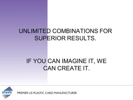 UNLIMITED COMBINATIONS FOR SUPERIOR RESULTS. IF YOU CAN IMAGINE IT, WE CAN CREATE IT.