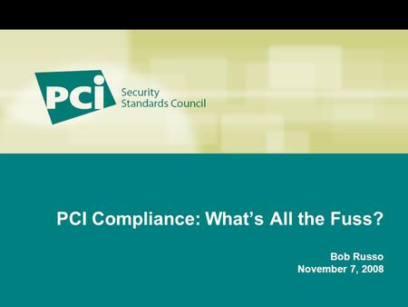 PCI Compliance: What’s All the Fuss? Bob Russo November 7, 2008.