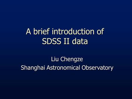 A brief introduction of SDSS II data Liu Chengze Shanghai Astronomical Observatory.