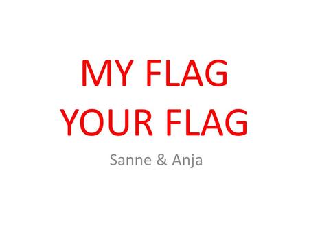 MY FLAG YOUR FLAG Sanne & Anja. DUTCH FLAG The Dutch flag has the colours: red, white and blue. The colours are in horizontal stripes. Red stands for.