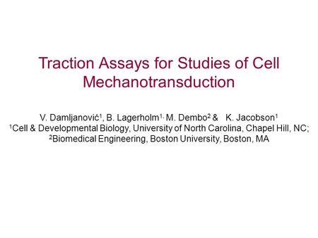 Traction Assays for Studies of Cell Mechanotransduction V. Damljanović 1, B. Lagerholm 1, M. Dembo 2 & K. Jacobson 1 1 Cell & Developmental Biology, University.