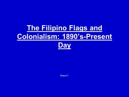 The Filipino Flags and Colonialism: 1890’s-Present Day Reece T.