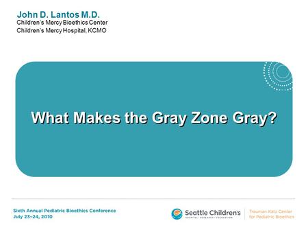 John D. Lantos M.D. Children’s Mercy Bioethics Center Children’s Mercy Hospital, KCMO What Makes the Gray Zone Gray?