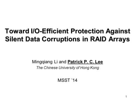 1 Toward I/O-Efficient Protection Against Silent Data Corruptions in RAID Arrays Mingqiang Li and Patrick P. C. Lee The Chinese University of Hong Kong.