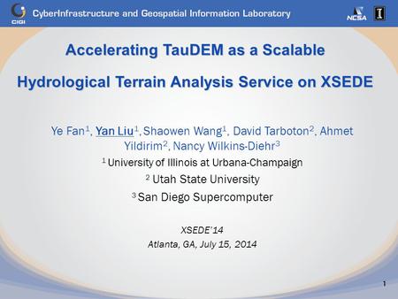 Accelerating TauDEM as a Scalable Hydrological Terrain Analysis Service on XSEDE 1 Ye Fan 1, Yan Liu 1, Shaowen Wang 1, David Tarboton 2, Ahmet Yildirim.