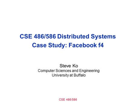 CSE 486/586 CSE 486/586 Distributed Systems Case Study: Facebook f4 Steve Ko Computer Sciences and Engineering University at Buffalo.