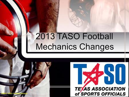 2013 TASO Football Mechanics Changes © 2013 TASO Football Division.