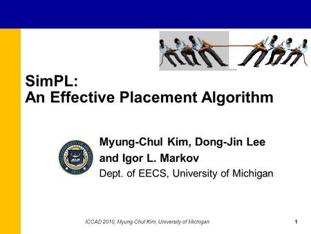 SimPL: An Effective Placement Algorithm Myung-Chul Kim, Dong-Jin Lee and Igor L. Markov Dept. of EECS, University of Michigan 1ICCAD 2010, Myung-Chul Kim,