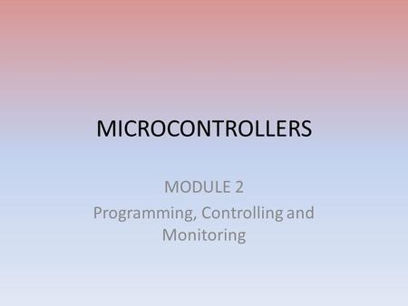 MICROCONTROLLERS MODULE 2 Programming, Controlling and Monitoring.