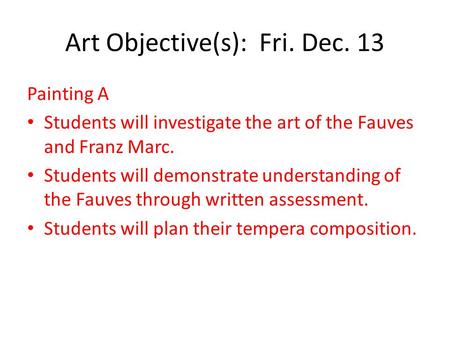 Art Objective(s): Fri. Dec. 13 Painting A Students will investigate the art of the Fauves and Franz Marc. Students will demonstrate understanding of the.