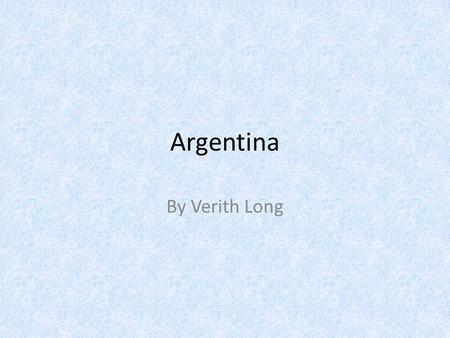 Argentina By Verith Long. General Information Country – Argentina. Argentina’s Capital – Buenos Aires. Spain established a permanent colony of Buenos.