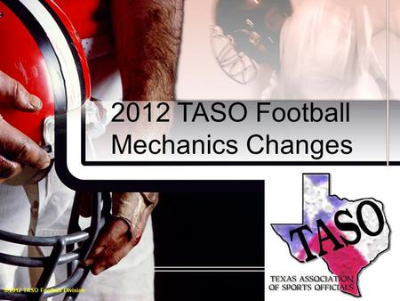 2012 TASO Football Mechanics Changes © 2012 TASO Football Division.