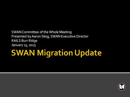 SWAN Committee of the Whole Meeting Presented by Aaron Skog, SWAN Executive Director RAILS Burr Ridge January 13, 2015.
