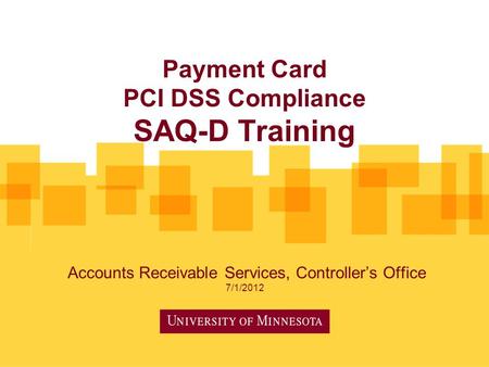 Payment Card PCI DSS Compliance SAQ-D Training Accounts Receivable Services, Controller’s Office 7/1/2012.