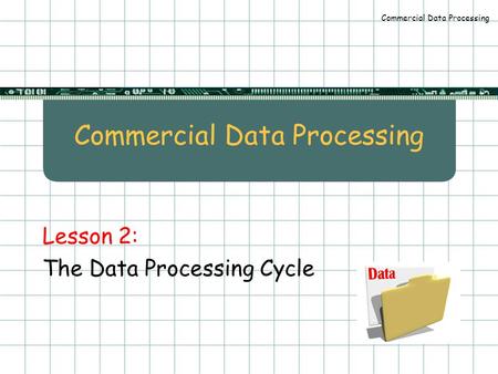 Commercial Data Processing Lesson 2: The Data Processing Cycle.