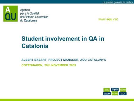 Www.aqucatalunya.org La qualitat, garantia de millora. www.aqu.cat La qualitat, garantia de millora Student involvement in QA in Catalonia ALBERT BASART.