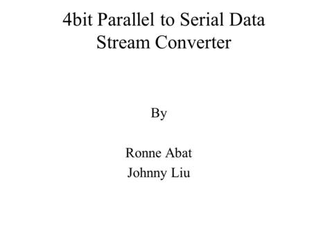 4bit Parallel to Serial Data Stream Converter By Ronne Abat Johnny Liu.