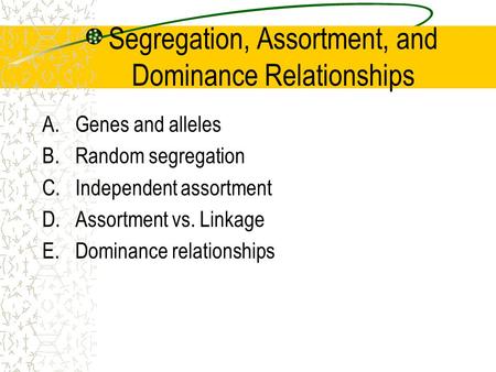 Segregation, Assortment, and Dominance Relationships A.Genes and alleles B.Random segregation C.Independent assortment D.Assortment vs. Linkage E.Dominance.