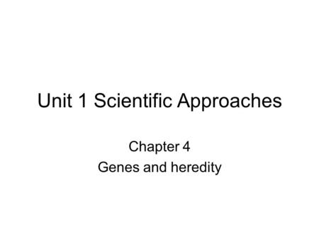 Unit 1 Scientific Approaches Chapter 4 Genes and heredity.