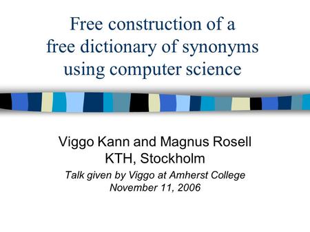 Free construction of a free dictionary of synonyms using computer science Viggo Kann and Magnus Rosell KTH, Stockholm Talk given by Viggo at Amherst College.