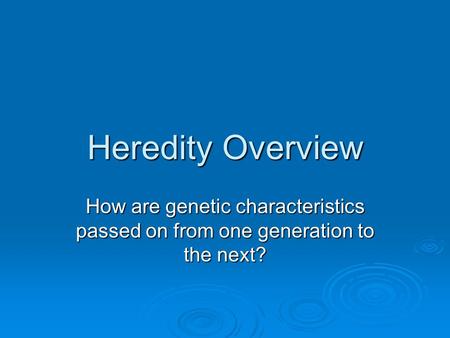 Heredity Overview How are genetic characteristics passed on from one generation to the next?