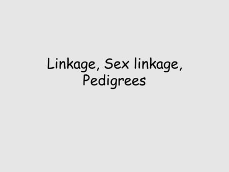 Linkage, Sex linkage, Pedigrees. Linked genes We know two traits should assort independently. Why? So, offspring phenotype ratios should be: –9:3:3:1.