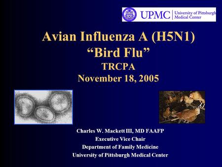 Avian Influenza A (H5N1) “Bird Flu” TRCPA November 18, 2005 Charles W. Mackett III, MD FAAFP Executive Vice Chair Department of Family Medicine University.