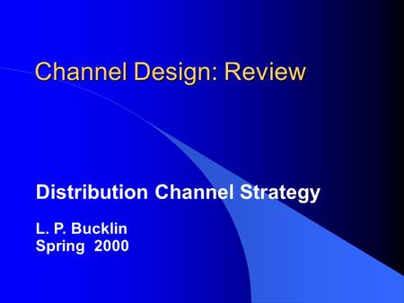 Channel Design: Review Distribution Channel Strategy L. P. Bucklin Spring 2000.