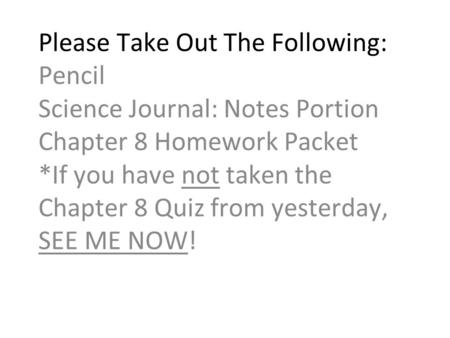 Please Take Out The Following: Pencil Science Journal: Notes Portion Chapter 8 Homework Packet *If you have not taken the Chapter 8 Quiz from yesterday,