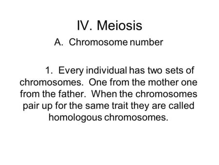 IV. Meiosis A. Chromosome number 1. Every individual has two sets of chromosomes. One from the mother one from the father. When the chromosomes pair up.