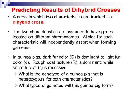 Predicting Results of Dihybrid Crosses A cross in which two characteristics are tracked is a dihybrid cross. The two characteristics are assumed to have.