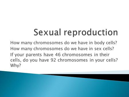 Sexual reproduction How many chromosomes do we have in body cells?
