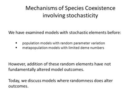 Mechanisms of Species Coexistence involving stochasticity We have examined models with stochastic elements before:  population models with random parameter.