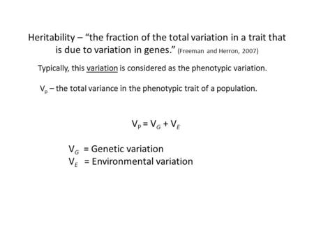 Heritability – “the fraction of the total variation in a trait that is due to variation in genes.” (Freeman and Herron, 2007) V p – the total variance.