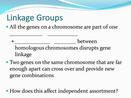 Linkage Groups All the genes on a chromosome are part of one ____________ ___________ _____________ ________ between homologous chromosomes disrupts gene.