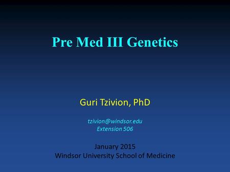 Pre Med III Genetics Guri Tzivion, PhD Extension 506 January 2015 Windsor University School of Medicine.
