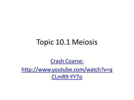Crash Coarse: http://www.youtube.com/watch?v=qCLmR9-YY7o Topic 10.1 Meiosis Crash Coarse: http://www.youtube.com/watch?v=qCLmR9-YY7o.
